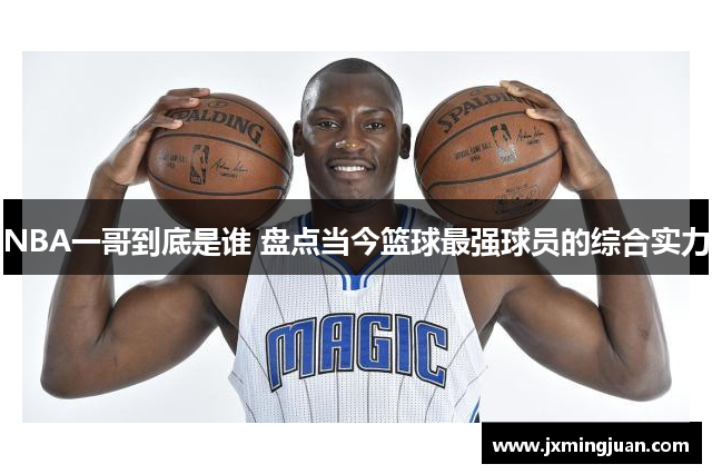 NBA一哥到底是谁 盘点当今篮球最强球员的综合实力