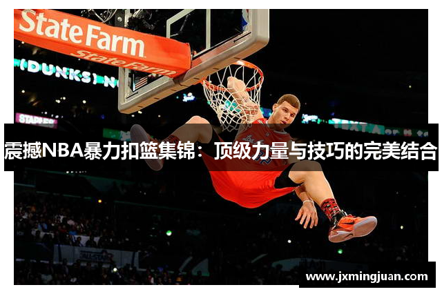 震撼NBA暴力扣篮集锦：顶级力量与技巧的完美结合