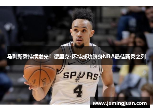 马刺新秀持续发光！德里克-怀特成功跻身NBA最佳新秀之列